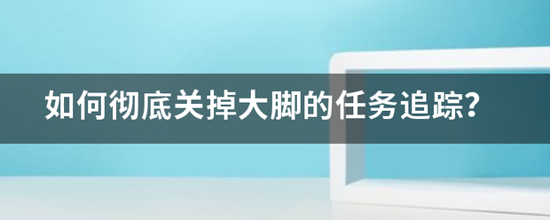 如何彻底关掉大脚的任务追踪？