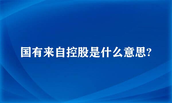 国有来自控股是什么意思?