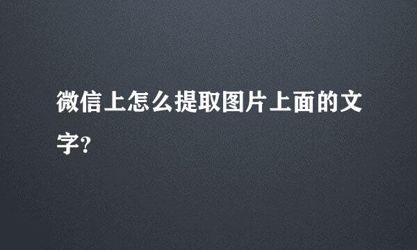 微信上怎么提取图片上面的文字？