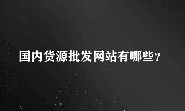 国内货源批发网站有哪些？