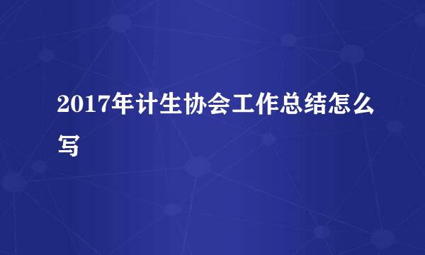 2017年计生协会工作总结怎么写