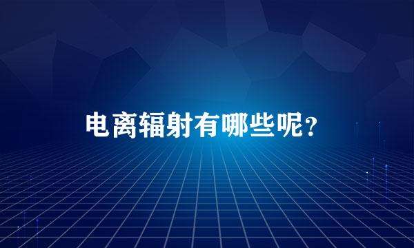 电离辐射有哪些呢？