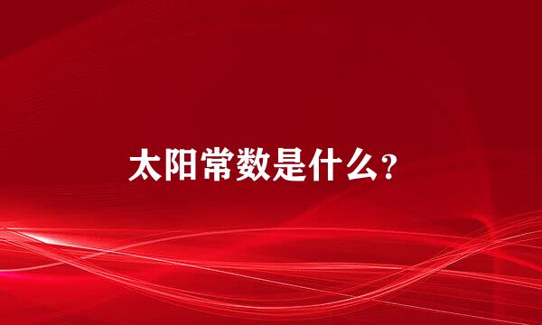 太阳常数是什么？