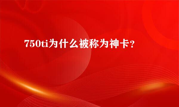 750ti为什么被称为神卡？