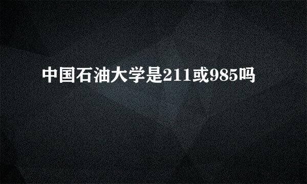 中国石油大学是211或985吗