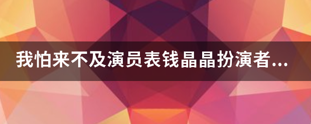 我怕来不及演员表钱晶晶扮演者是谁？