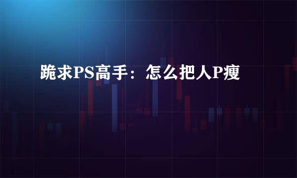 跪求PS高手：怎么把人P瘦