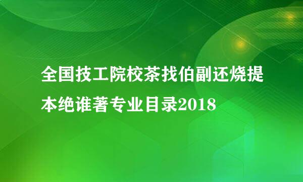 全国技工院校茶找伯副还烧提本绝谁著专业目录2018