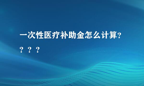 一次性医疗补助金怎么计算？？？？