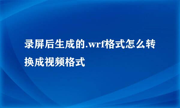 录屏后生成的.wrf格式怎么转换成视频格式