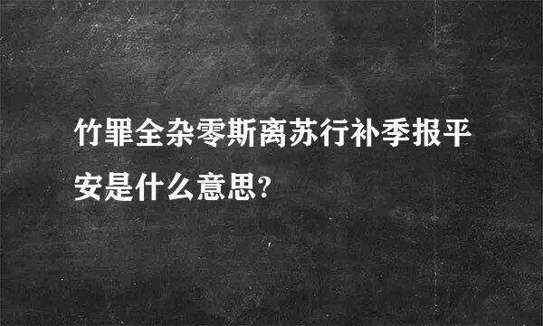 竹罪全杂零斯离苏行补季报平安是什么意思?