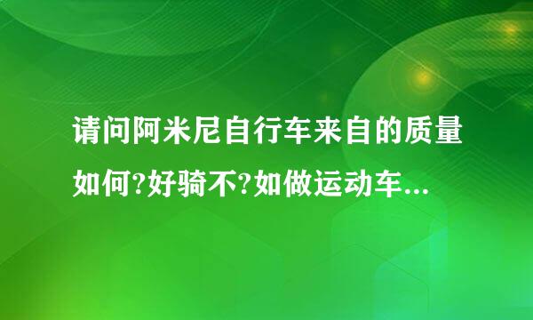 请问阿米尼自行车来自的质量如何?好骑不?如做运动车的话行不行?