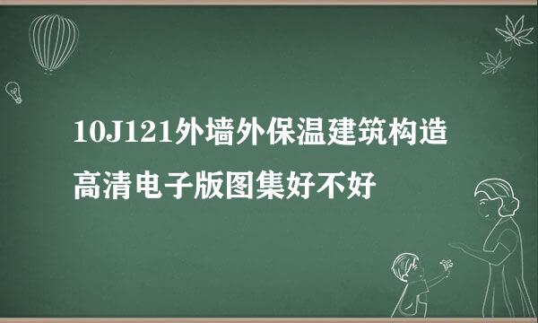 10J121外墙外保温建筑构造高清电子版图集好不好