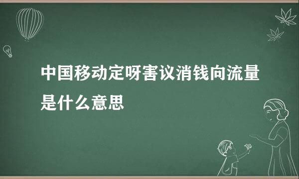 中国移动定呀害议消钱向流量是什么意思