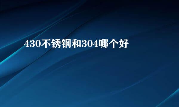 430不锈钢和304哪个好