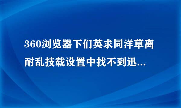 360浏览器下们英求同洋草离耐乱技载设置中找不到迅雷，只有内建下载。