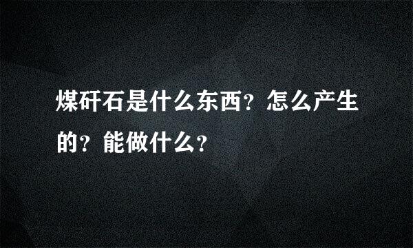 煤矸石是什么东西？怎么产生的？能做什么？