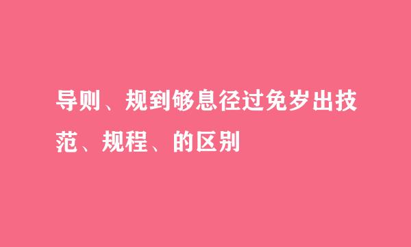 导则、规到够息径过免岁出技范、规程、的区别