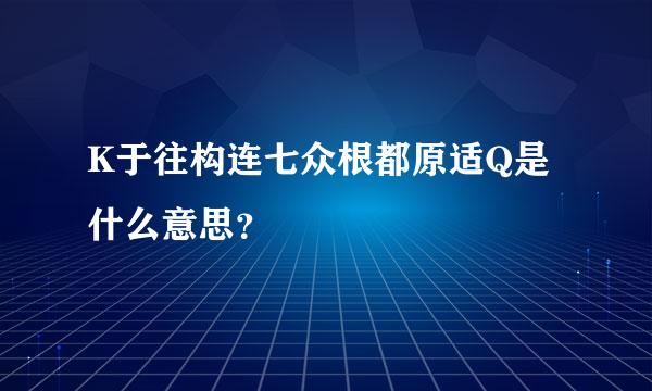 K于往构连七众根都原适Q是什么意思？