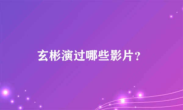 玄彬演过哪些影片？