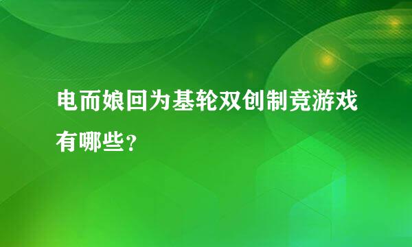 电而娘回为基轮双创制竞游戏有哪些？