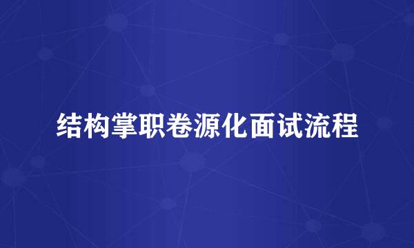 结构掌职卷源化面试流程