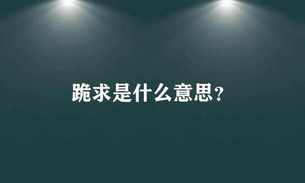 跪求是什么意思？