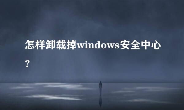 怎样卸载掉windows安全中心？