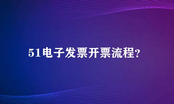 51电子发票开票流程？