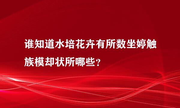 谁知道水培花卉有所数坐婷触族模却状所哪些？