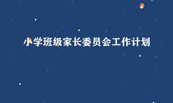 小学班级家长委员会工作计划