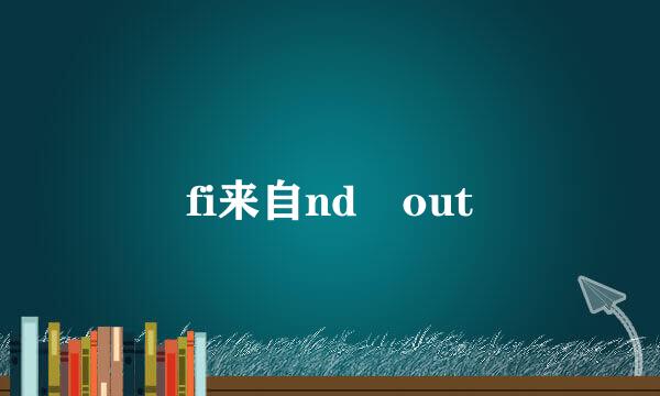 fi来自nd out