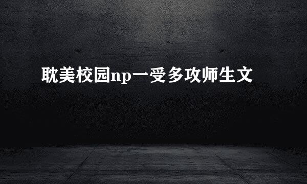 耽美校园np一受多攻师生文