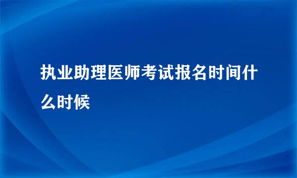 执业助理医师考试报名时间什么时候