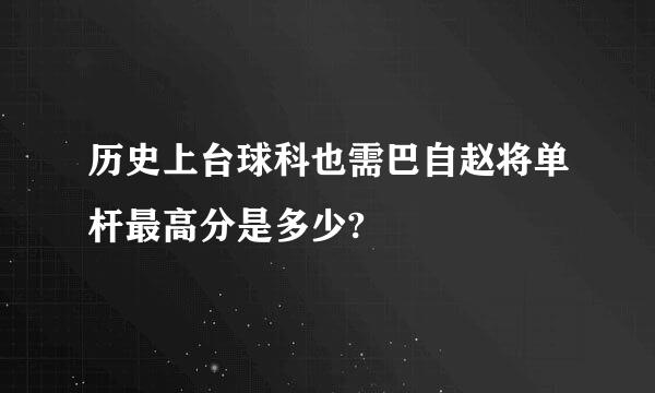 历史上台球科也需巴自赵将单杆最高分是多少?