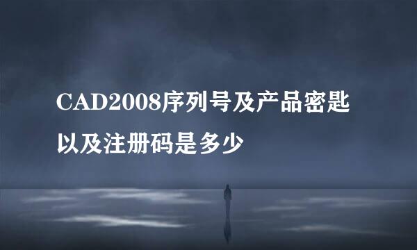 CAD2008序列号及产品密匙以及注册码是多少