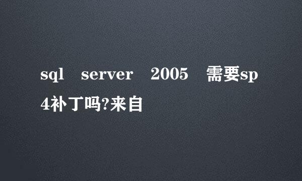 sql server 2005 需要sp4补丁吗?来自