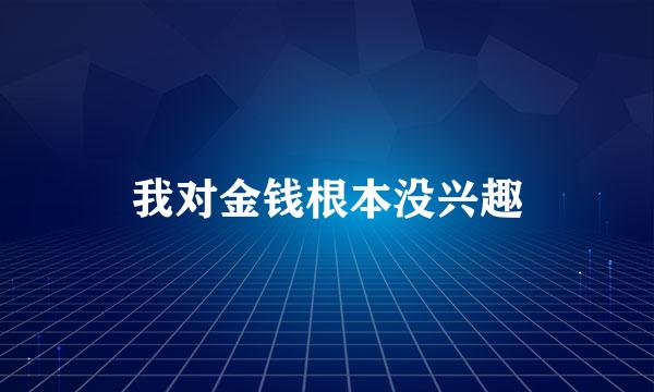 我对金钱根本没兴趣