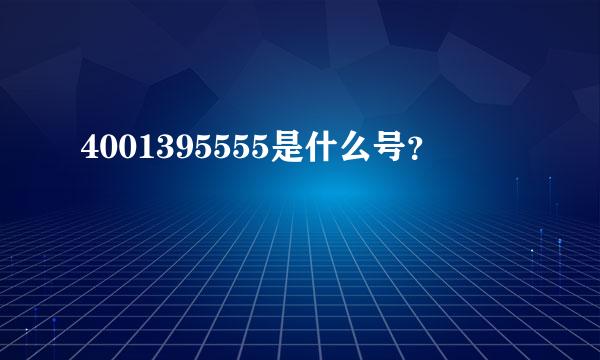 4001395555是什么号？