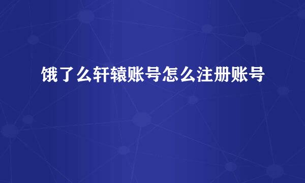 饿了么轩辕账号怎么注册账号