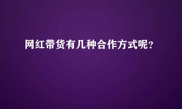 网红带货有几种合作方式呢？