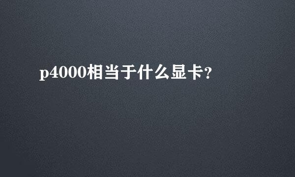 p4000相当于什么显卡？