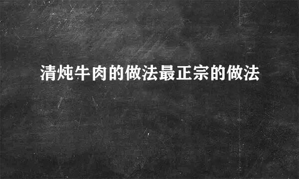 清炖牛肉的做法最正宗的做法