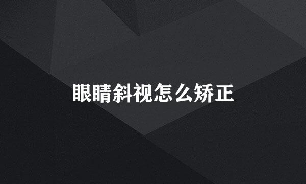 眼睛斜视怎么矫正