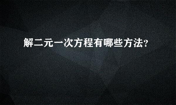 解二元一次方程有哪些方法？