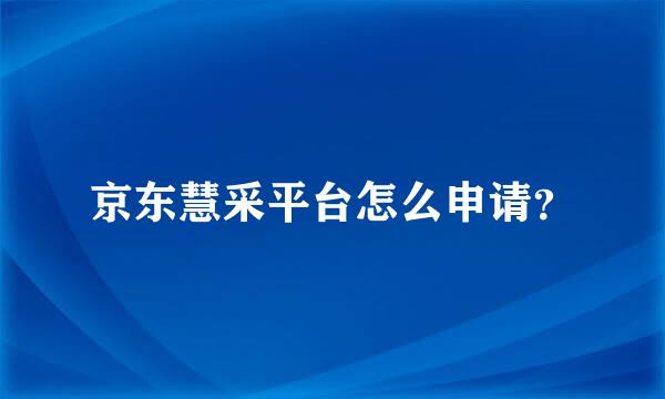 京东慧采平台怎么申请？