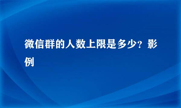 微信群的人数上限是多少？影例