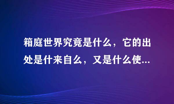 箱庭世界究竟是什么，它的出处是什来自么，又是什么使得360问答这个世界里的人战