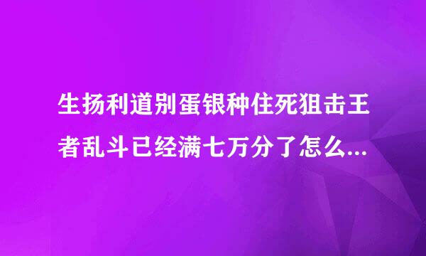 生扬利道别蛋银种住死狙击王者乱斗已经满七万分了怎么兑换英雄