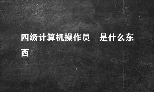 四级计算机操作员 是什么东西